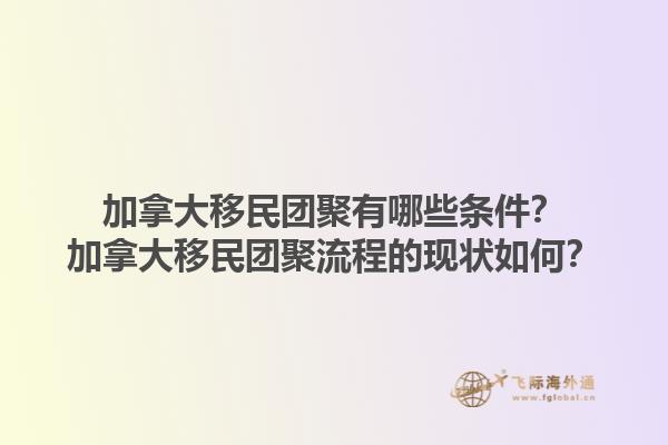 加拿大移民團聚有哪些條件？加拿大移民團聚流程的現(xiàn)狀如何？1.jpg