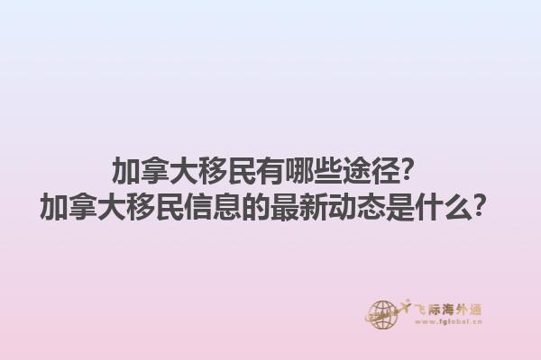 加拿大移民有哪些途徑？加拿大移民信息的最新動態(tài)是什么？1.jpg