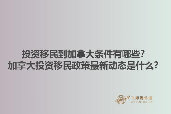 投資移民到加拿大條件有哪些？加拿大投資移民政策最新動態(tài)是什么？1.jpg