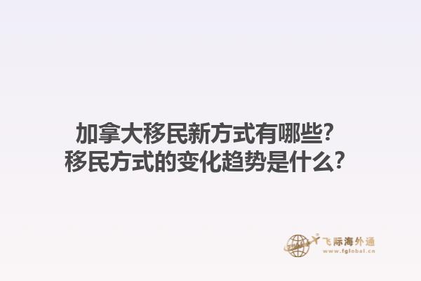 加拿大移民新方式有哪些？移民方式的變化趨勢是什么？1.jpg