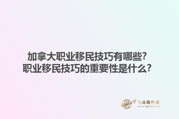 加拿大職業(yè)移民技巧有哪些？職業(yè)移民技巧的重要性是什么？1.jpg