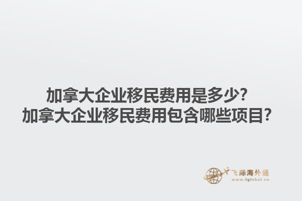 加拿大企業(yè)移民費(fèi)用是多少？加拿大企業(yè)移民費(fèi)用包含哪些項(xiàng)目？1.jpg