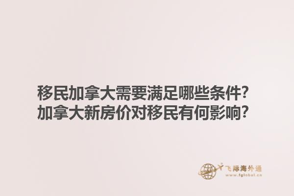 移民加拿大需要滿足哪些條件？加拿大新房價對移民有何影響？1.jpg
