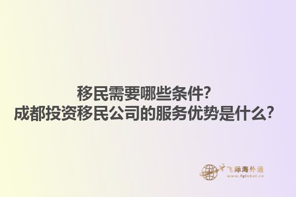 移民需要哪些條件？成都投資移民公司的服務(wù)優(yōu)勢(shì)是什么？1.jpg