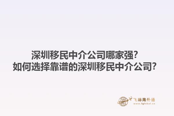 深圳移民中介公司哪家強(qiáng)？如何選擇靠譜的深圳移民中介公司？1.jpg