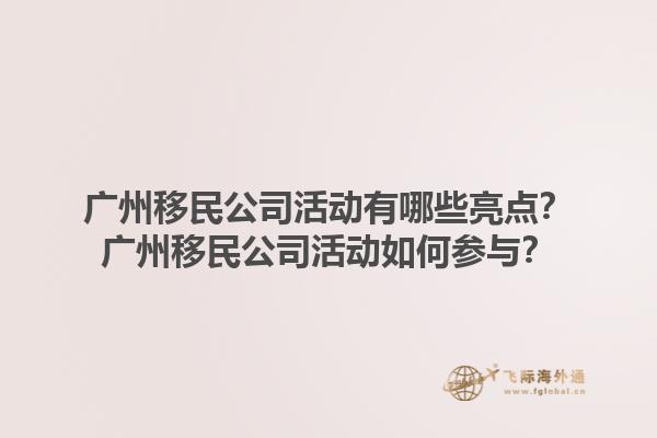 廣州移民公司活動(dòng)有哪些亮點(diǎn)？廣州移民公司活動(dòng)如何參與？1.jpg