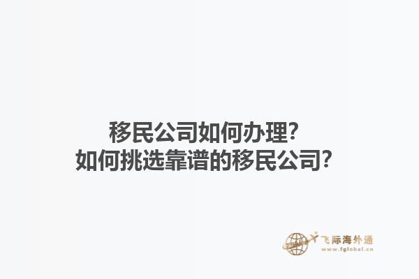 移民公司如何辦理？如何挑選靠譜的移民公司？1.jpg