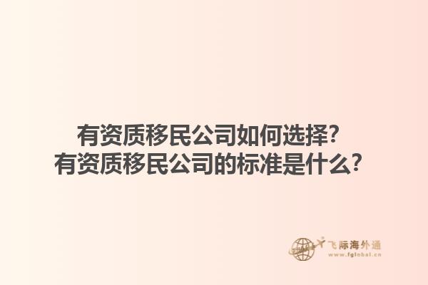 有資質(zhì)移民公司如何選擇？有資質(zhì)移民公司的標準是什么？1.jpg