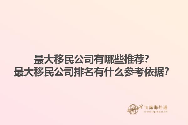 最大移民公司有哪些推薦？最大移民公司排名有什么參考依據(jù)？1.jpg