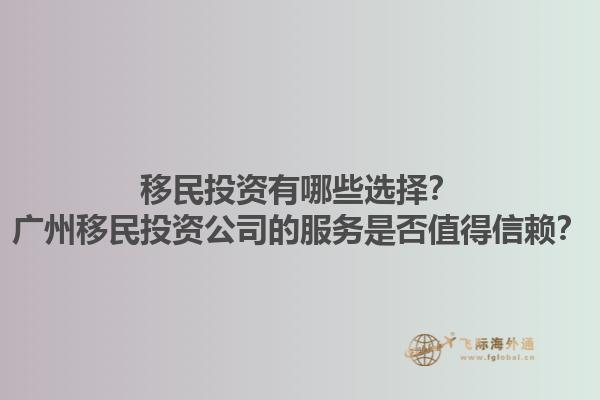 移民投資有哪些選擇？廣州移民投資公司的服務是否值得信賴？1.jpg