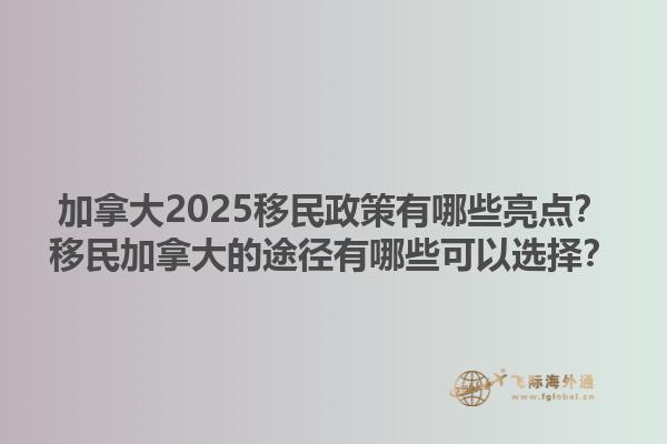 加拿大2025移民政策有哪些亮點(diǎn)？移民加拿大的途徑有哪些可以選擇？1.jpg