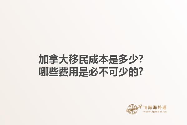加拿大移民成本是多少？哪些費用是必不可少的？1.jpg