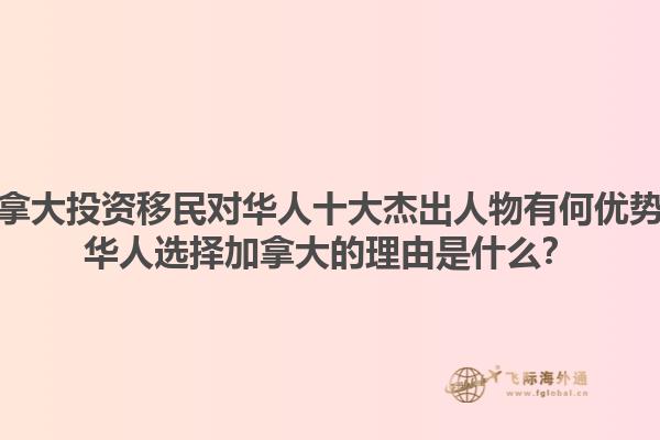 加拿大投資移民對(duì)華人十大杰出人物有何優(yōu)勢？華人選擇加拿大的理由是什么？1.jpg