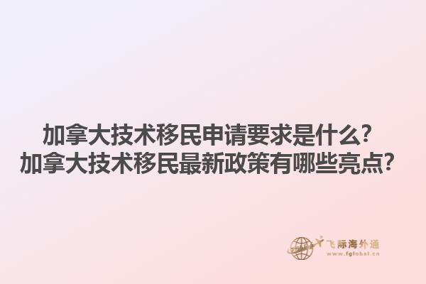 加拿大技術(shù)移民申請要求是什么？加拿大技術(shù)移民最新政策有哪些亮點？1.jpg