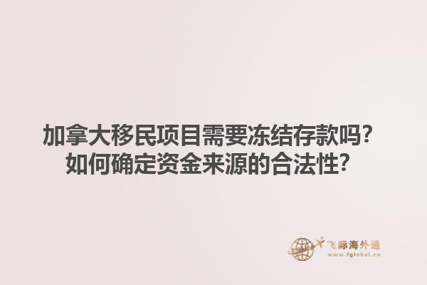加拿大移民項(xiàng)目需要凍結(jié)存款嗎？如何確定資金來源的合法性？1.jpg