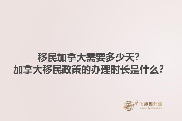 移民加拿大需要多少天？加拿大移民政策的辦理時長是什么？1.jpg