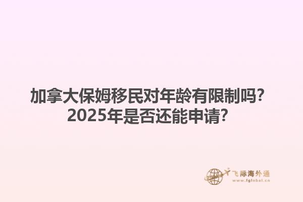 加拿大保姆移民對年齡有限制嗎？2025年是否還能申請？1.jpg