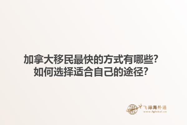 加拿大移民最快的方式有哪些？如何選擇適合自己的途徑？1.jpg