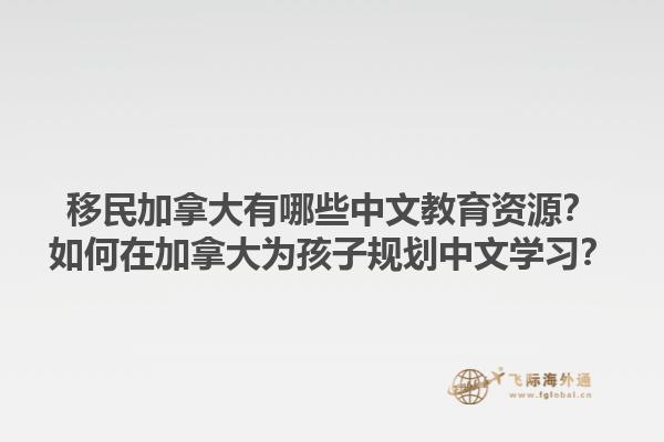 移民加拿大有哪些中文教育資源？如何在加拿大為孩子規(guī)劃中文學(xué)習(xí)？1.jpg