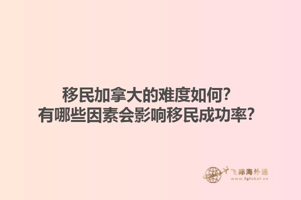 移民加拿大的難度如何？有哪些因素會(huì)影響移民成功率？1.jpg