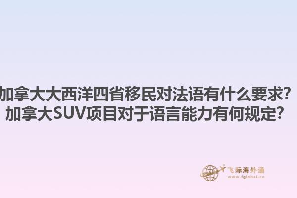 加拿大大西洋四省移民對(duì)法語(yǔ)有什么要求？加拿大SUV項(xiàng)目對(duì)于語(yǔ)言能力有何規(guī)定？1.jpg