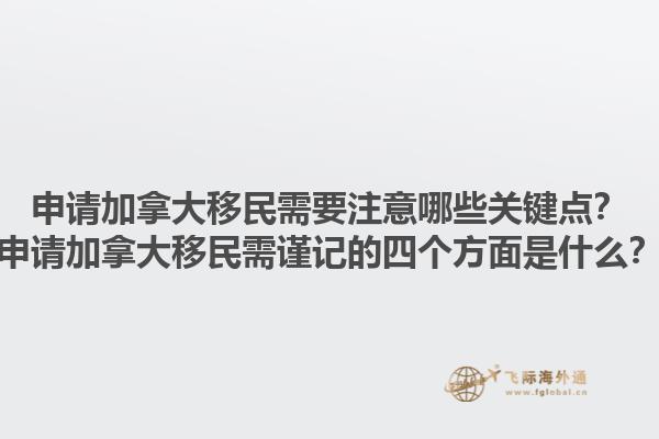 申請(qǐng)加拿大移民需要注意哪些關(guān)鍵點(diǎn)？申請(qǐng)加拿大移民需謹(jǐn)記的四個(gè)方面是什么？1.jpg