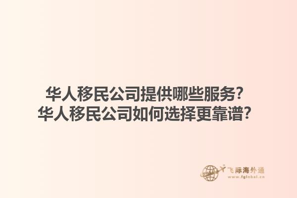 華人移民公司提供哪些服務？華人移民公司如何選擇更靠譜？1.jpg