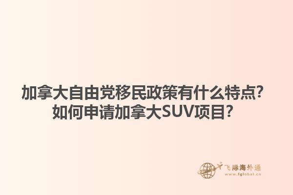 加拿大自由黨移民政策有什么特點(diǎn)？如何申請(qǐng)加拿大SUV項(xiàng)目？1.jpg