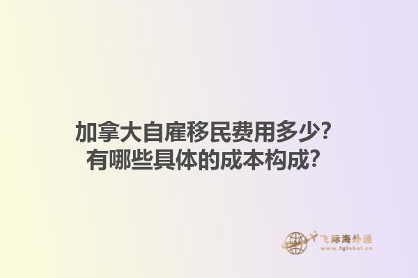 加拿大自雇移民費用多少？有哪些具體的成本構(gòu)成？1.jpg