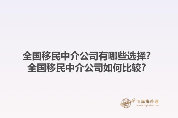 全國(guó)移民中介公司有哪些選擇？全國(guó)移民中介公司如何比較？1.jpg
