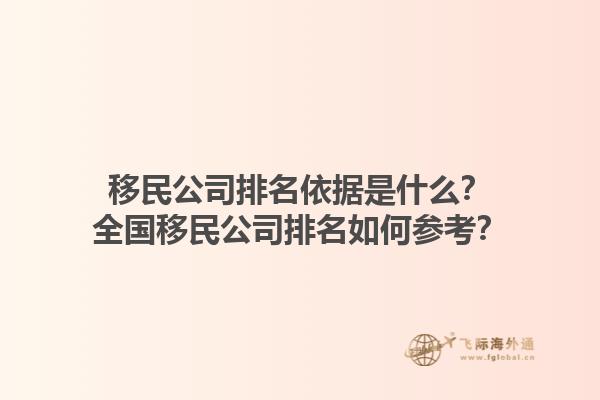 移民公司排名依據(jù)是什么？全國移民公司排名如何參考？1.jpg