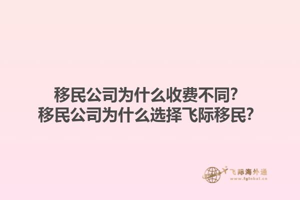 移民公司為什么收費(fèi)不同？移民公司為什么選擇飛際移民？1.jpg