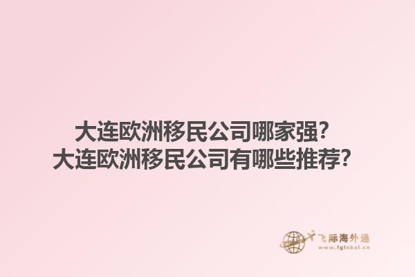 大連歐洲移民公司哪家強？大連歐洲移民公司有哪些推薦？1.jpg
