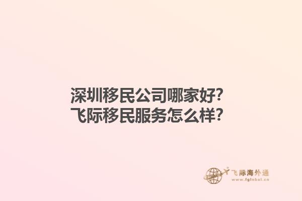 深圳移民公司哪家好？飛際移民服務(wù)怎么樣？1.jpg