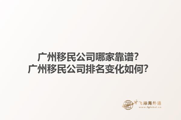 廣州移民公司哪家靠譜？廣州移民公司排名變化如何？1.jpg