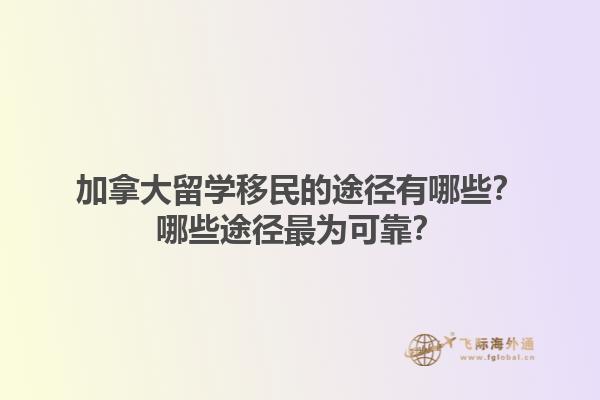 加拿大留學(xué)移民的途徑有哪些？哪些途徑最為可靠？1.jpg