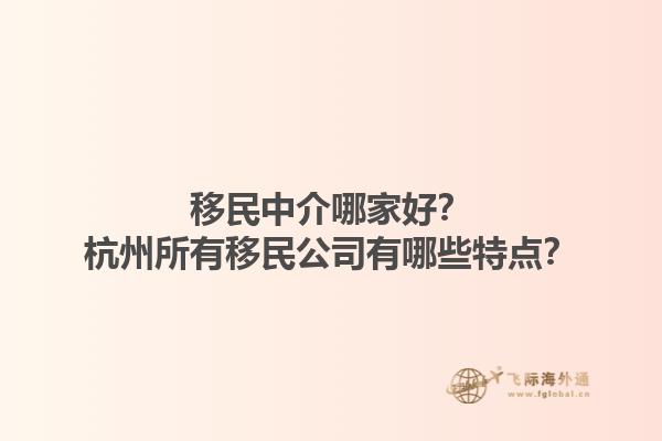 移民中介哪家好？杭州所有移民公司有哪些特點？1.jpg