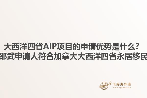 大西洋四省AIP項目的申請優(yōu)勢是什么？如何準備邵武申請人符合加拿大大西洋四省永居移民的要求？1.jpg