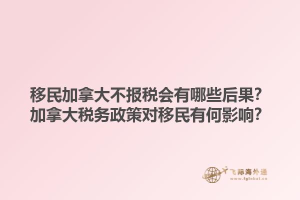 移民加拿大不報稅會有哪些后果？加拿大稅務(wù)政策對移民有何影響？1.jpg