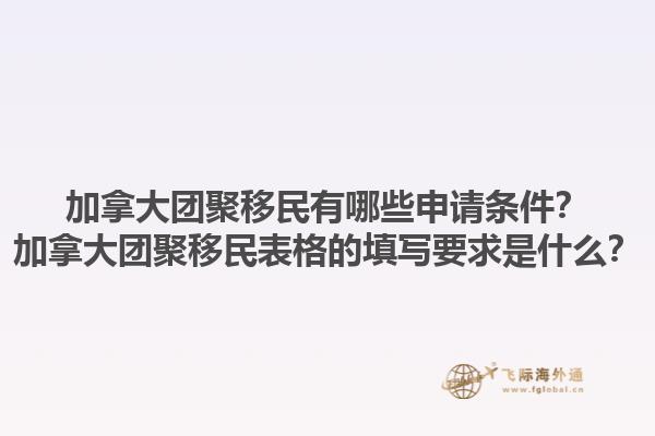 加拿大團聚移民有哪些申請條件？加拿大團聚移民表格的填寫要求是什么？1.jpg