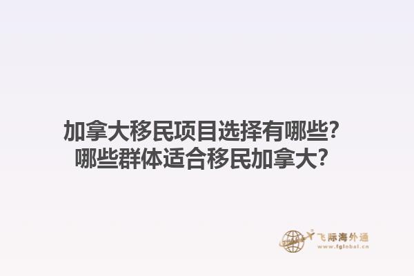 加拿大移民項(xiàng)目選擇有哪些？哪些群體適合移民加拿大？1.jpg