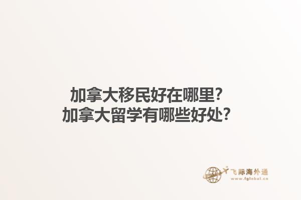 加拿大移民好在哪里？加拿大留學(xué)有哪些好處？1.jpg