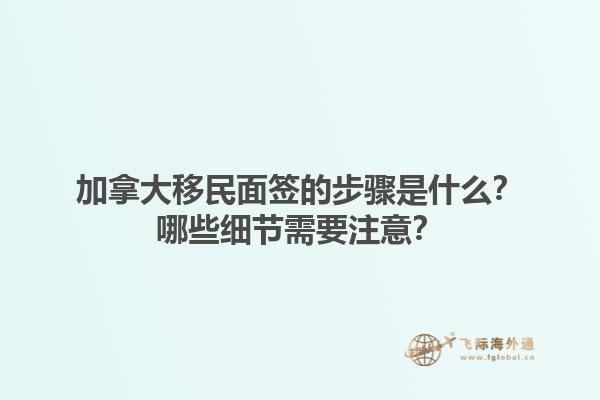 加拿大移民面簽的步驟是什么？哪些細節(jié)需要注意？1.jpg