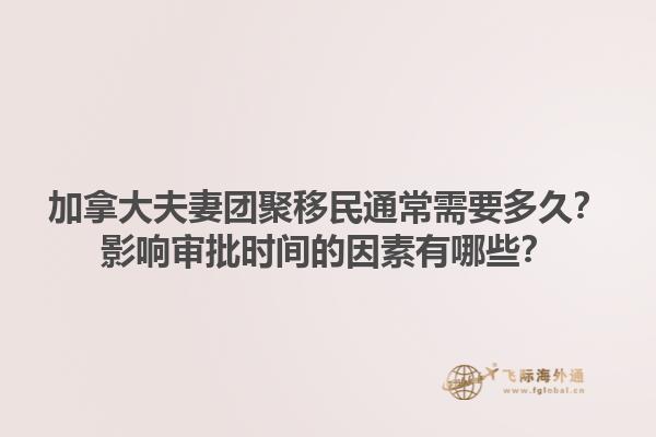 加拿大夫妻團(tuán)聚移民通常需要多久？影響審批時(shí)間的因素有哪些？1.jpg