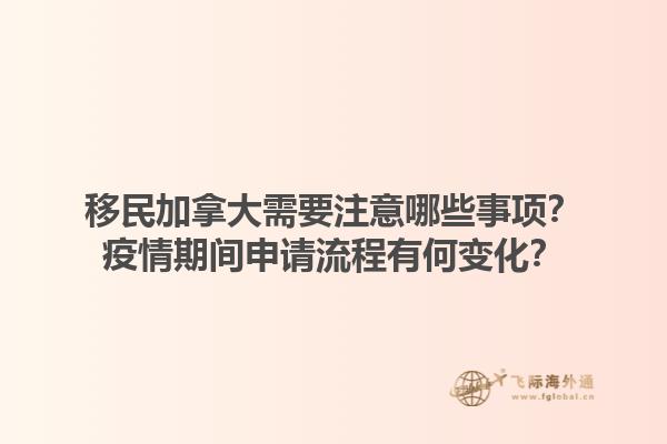 移民加拿大需要注意哪些事項(xiàng)？疫情期間申請(qǐng)流程有何變化？1.jpg
