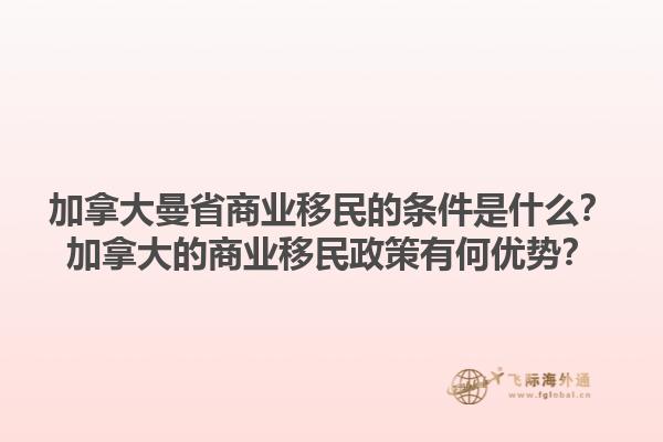 加拿大曼省商業(yè)移民的條件是什么？加拿大的商業(yè)移民政策有何優(yōu)勢(shì)？1.jpg