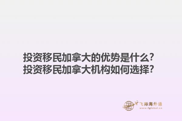 投資移民加拿大的優(yōu)勢是什么？投資移民加拿大機(jī)構(gòu)如何選擇？1.jpg