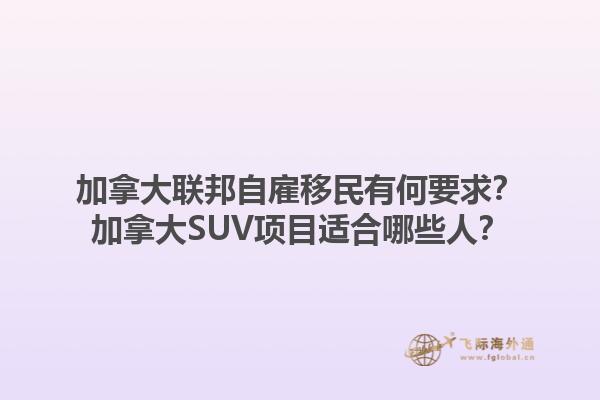 加拿大聯(lián)邦自雇移民有何要求？加拿大SUV項(xiàng)目適合哪些人？1.jpg