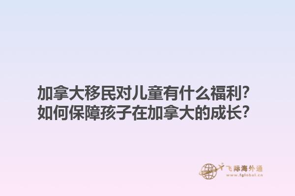 加拿大移民對兒童有什么福利？如何保障孩子在加拿大的成長？1.jpg
