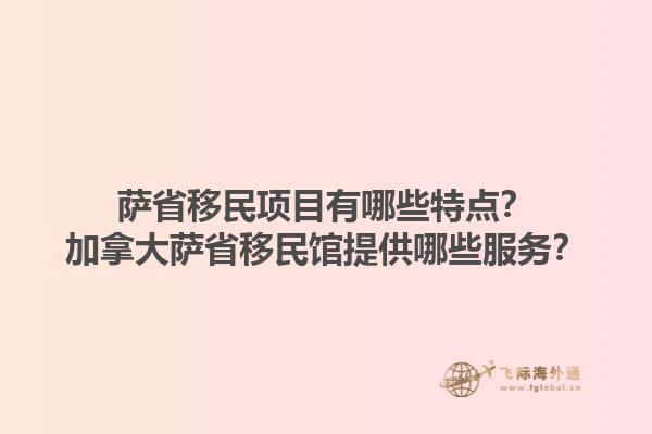 薩省移民項目有哪些特點？加拿大薩省移民館提供哪些服務？1.jpg
